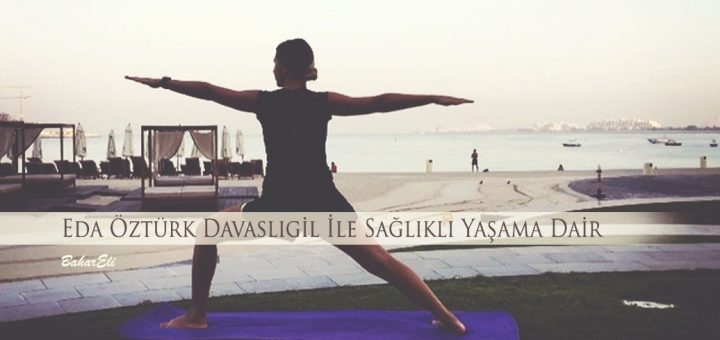 Eda Özturk Davasligil ile sağlıklı yaşama dair